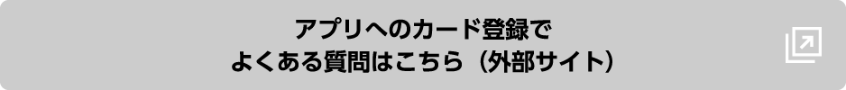 アプリへのカード登録でよくある質問はこちら（外部サイト）