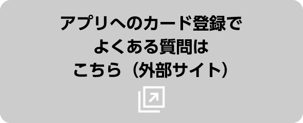 アプリへのカード登録でよくある質問はこちら（外部サイト）