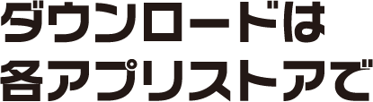 ダウンロードは各アプリストアで